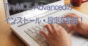 TinyMCE Advancedのインストール・設定を解説!エディタを快適にしよう!